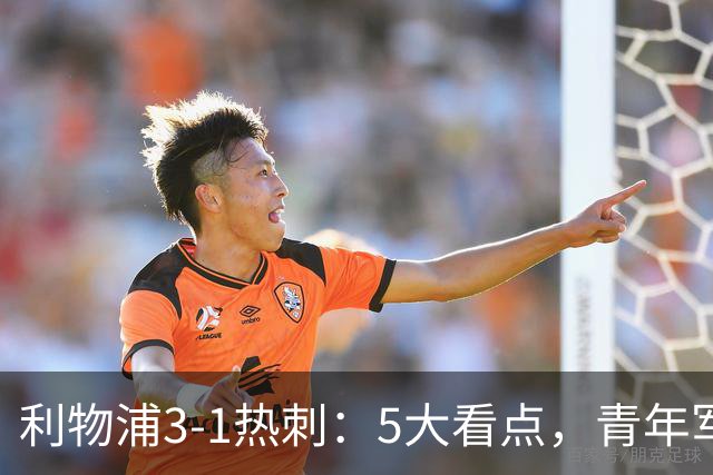 利物浦3-1热刺：5大看点，青年军炸场，他差点被卖却成最佳